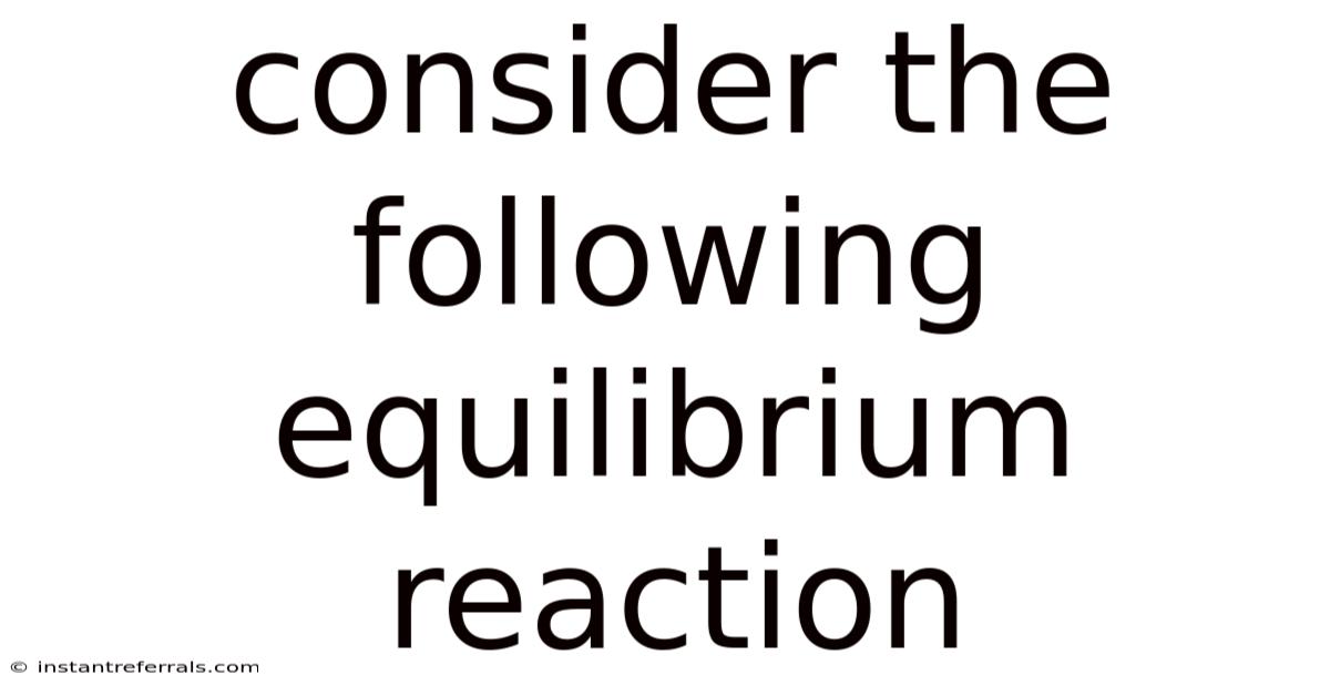 Consider The Following Equilibrium Reaction