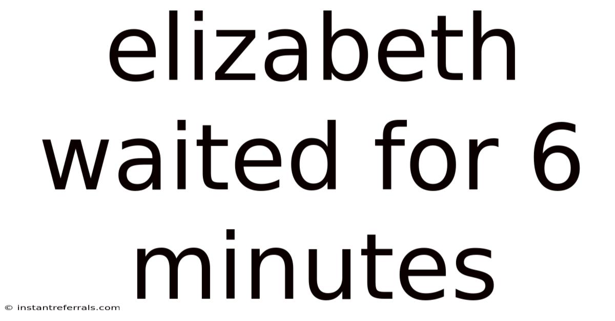 Elizabeth Waited For 6 Minutes