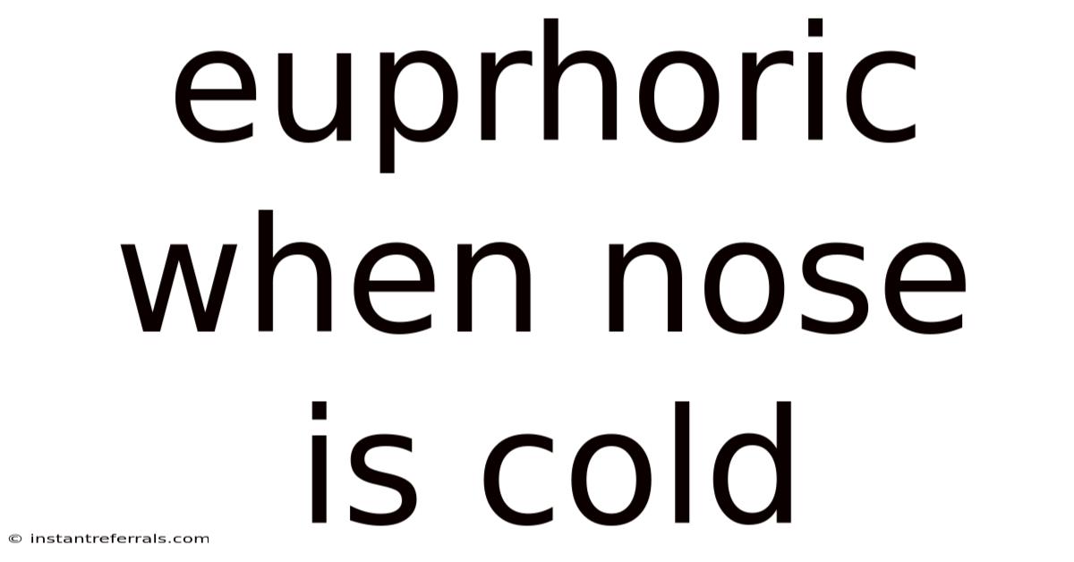 Euprhoric When Nose Is Cold