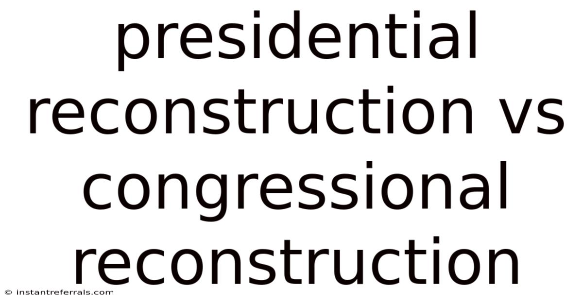 Presidential Reconstruction Vs Congressional Reconstruction