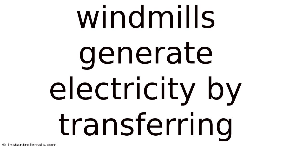 Windmills Generate Electricity By Transferring